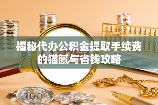 郓城揭秘代办公积金提取手续费的猫腻与省钱攻略