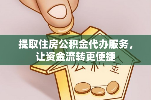 郓城提取住房公积金代办服务，让资金流转更便捷