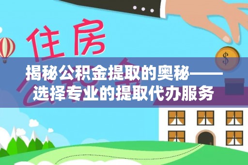 郓城揭秘公积金提取的奥秘——选择专业的提取代办服务
