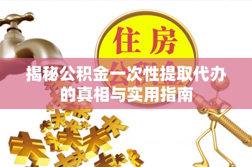 郓城揭秘公积金一次性提取代办的真相与实用指南