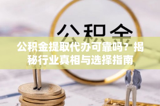 郓城公积金提取代办可靠吗？揭秘行业真相与选择指南