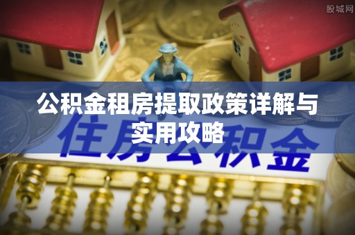 郓城公积金租房提取政策详解与实用攻略