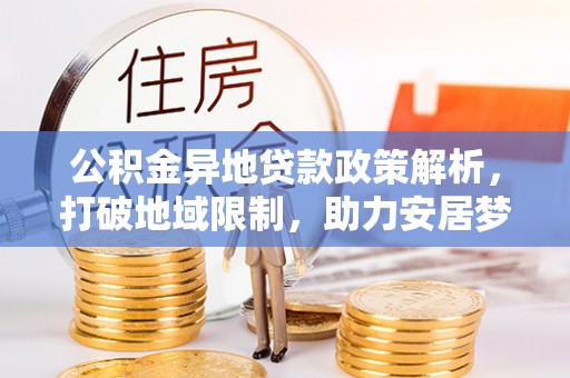 郓城公积金异地贷款政策解析，打破地域限制，助力安居梦想