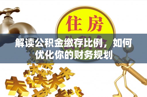郓城解读公积金缴存比例，如何优化你的财务规划