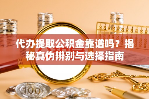 郓城代办提取公积金靠谱吗？揭秘真伪辨别与选择指南