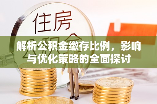 郓城解析公积金缴存比例，影响与优化策略的全面探讨