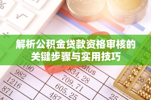 郓城解析公积金贷款资格审核的关键步骤与实用技巧