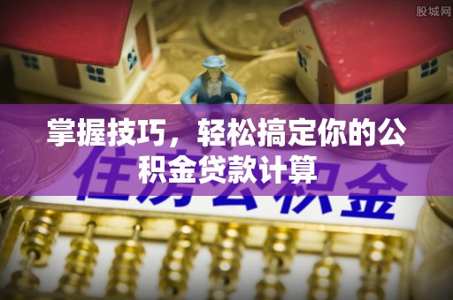 郓城掌握技巧，轻松搞定你的公积金贷款计算