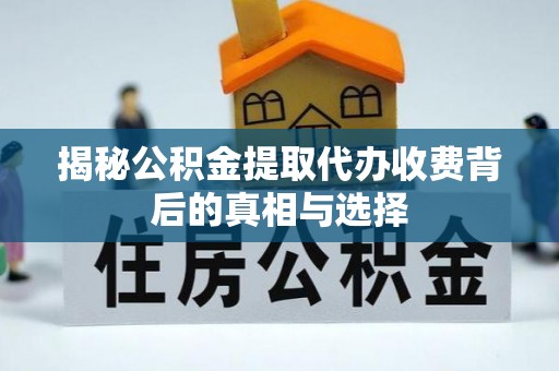 郓城揭秘公积金提取代办收费背后的真相与选择
