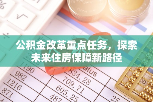 郓城公积金改革重点任务，探索未来住房保障新路径
