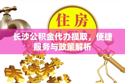 郓城长沙公积金代办提取，便捷服务与政策解析