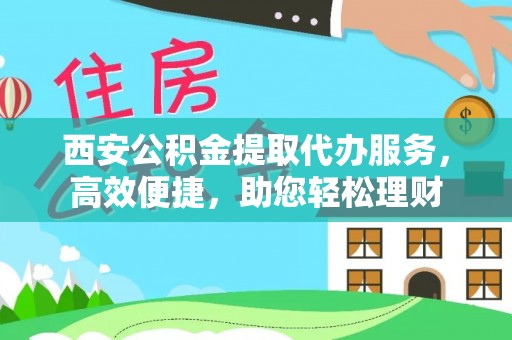 郓城西安公积金提取代办服务，高效便捷，助您轻松理财