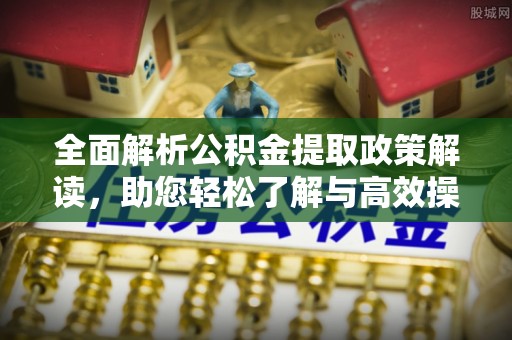 郓城全面解析公积金提取政策解读，助您轻松了解与高效操作