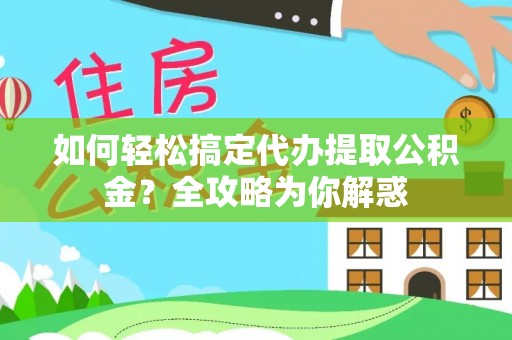 郓城如何轻松搞定代办提取公积金？全攻略为你解惑
