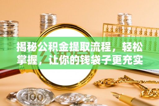 郓城揭秘公积金提取流程，轻松掌握，让你的钱袋子更充实