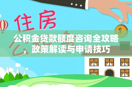 郓城公积金贷款额度咨询全攻略，政策解读与申请技巧
