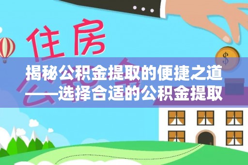 郓城揭秘公积金提取的便捷之道——选择合适的公积金提取代办单位