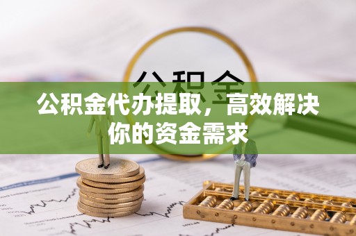 郓城公积金代办提取，高效解决你的资金需求