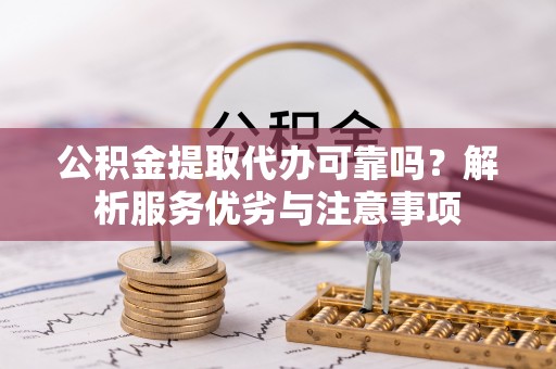 郓城公积金提取代办可靠吗？解析服务优劣与注意事项