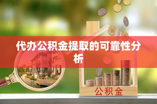 郓城代办公积金提取的可靠性分析