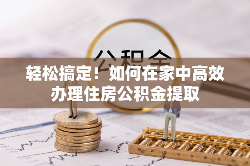 郓城轻松搞定！如何在家中高效办理住房公积金提取