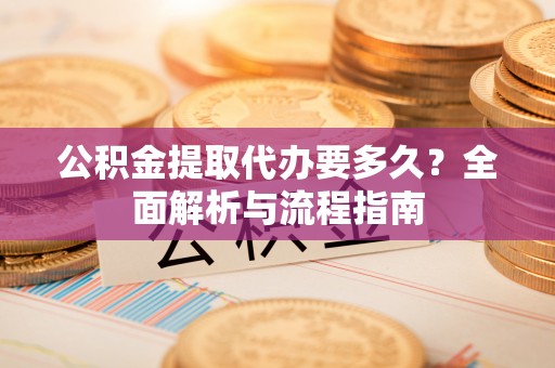 郓城公积金提取代办要多久？全面解析与流程指南