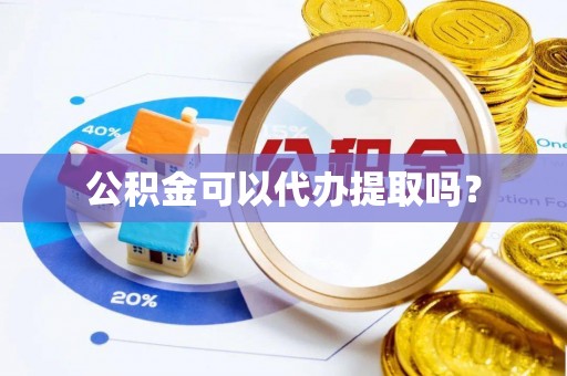 郓城公积金可以代办提取吗？