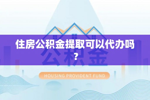郓城住房公积金提取可以代办吗？