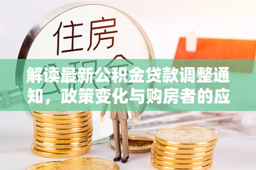 郓城解读最新公积金贷款调整通知，政策变化与购房者的应对策略