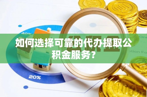 郓城如何选择可靠的代办提取公积金服务？