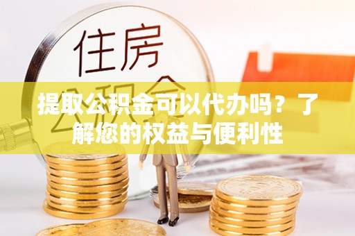 郓城提取公积金可以代办吗？了解您的权益与便利性