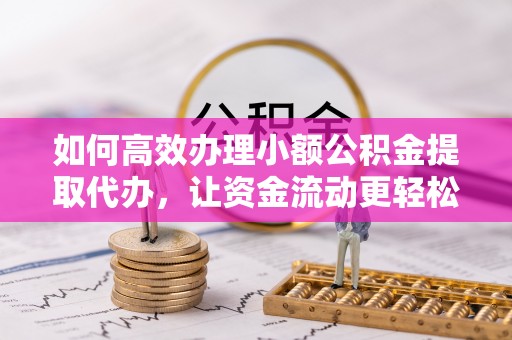郓城如何高效办理小额公积金提取代办，让资金流动更轻松