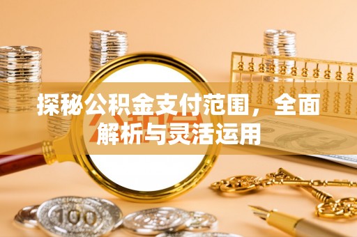 郓城探秘公积金支付范围，全面解析与灵活运用