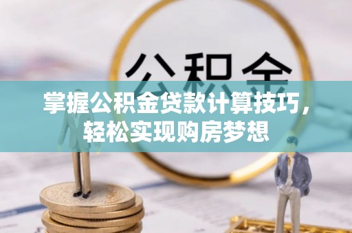 郓城掌握公积金贷款计算技巧，轻松实现购房梦想