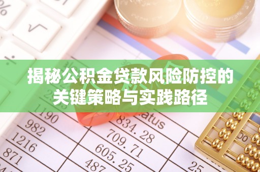郓城揭秘公积金贷款风险防控的关键策略与实践路径