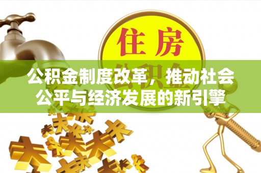 郓城公积金制度改革，推动社会公平与经济发展的新引擎