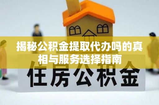 郓城揭秘公积金提取代办吗的真相与服务选择指南