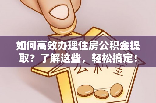 郓城如何高效办理住房公积金提取？了解这些，轻松搞定！