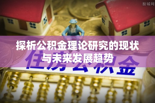 郓城探析公积金理论研究的现状与未来发展趋势