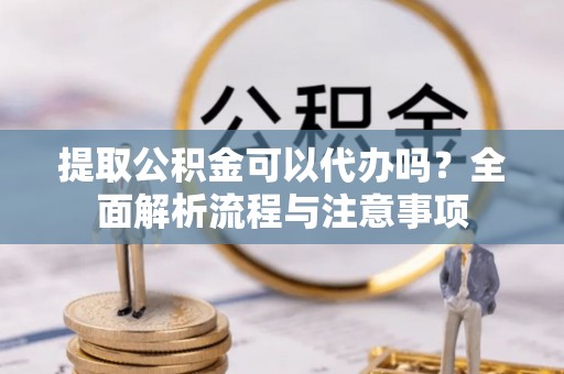 郓城提取公积金可以代办吗？全面解析流程与注意事项