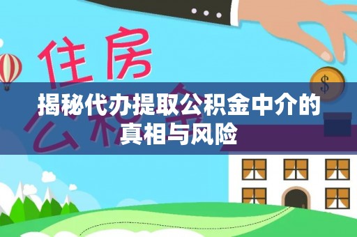 郓城揭秘代办提取公积金中介的真相与风险