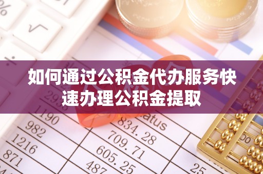 郓城如何通过公积金代办服务快速办理公积金提取