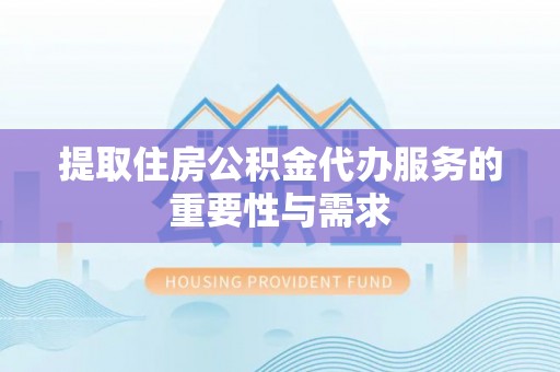 郓城提取住房公积金代办服务的重要性与需求