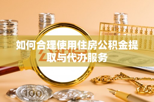 郓城如何合理使用住房公积金提取与代办服务