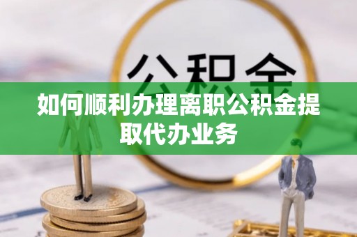郓城如何顺利办理离职公积金提取代办业务