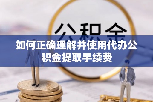 郓城如何正确理解并使用代办公积金提取手续费