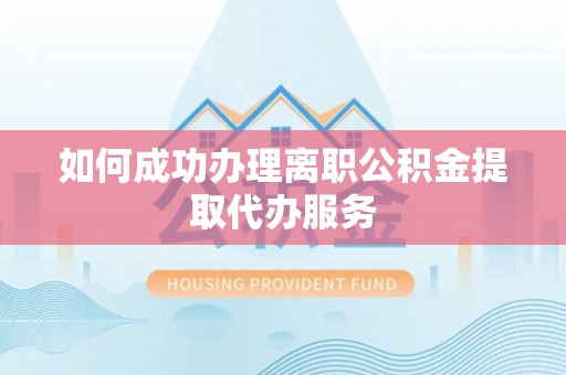郓城如何成功办理离职公积金提取代办服务
