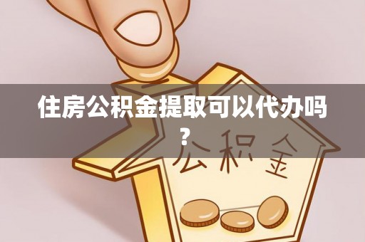 郓城住房公积金提取可以代办吗？