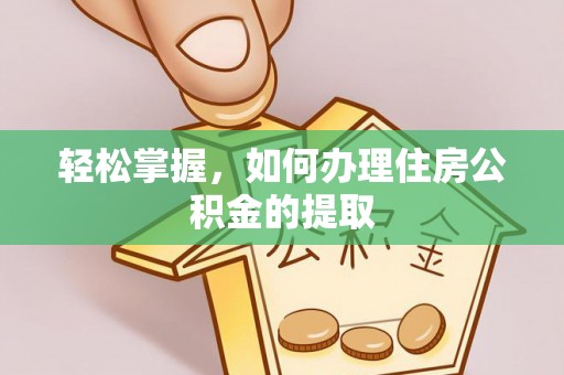 郓城轻松掌握，如何办理住房公积金的提取