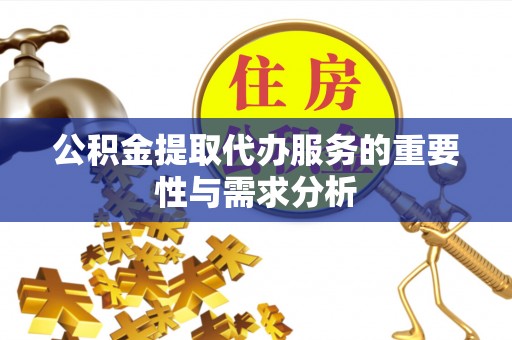 郓城公积金提取代办服务的重要性与需求分析